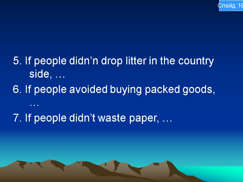 5. If people didn’n drop litter in the country side, … 6. If people